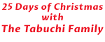 25 Days of Christmas with The Tabuchi Family Logo